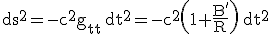 LaTeX: \mathrm ds^2= -c^2 g_{tt} \, \mathrm dt^2 = -c^2 \left( 1+ \frac{B'}{R}\right) \, \mathrm dt^2